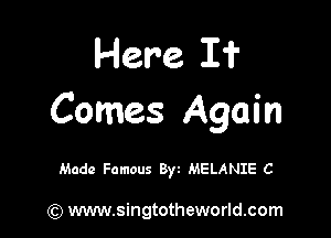 Here If
Comes Again

Made Famous Byt MELANIE C

(Q www.singtotheworld.com