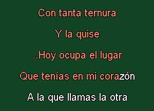 Con tanta ternura

Y la quise

..Hoy ocupa el lugar

Que tenias en mi corazdn

A la que llamas la otra