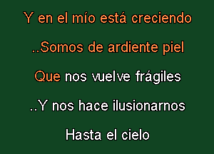 Y en el mio esta creciendo

..Somos de ardiente piel

Que nos vuelve fragiles

..Y nos hace ilusionarnos

Hasta el cielo