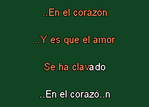 ..En el corazc'm

..Y es que el amor

Se ha clavado

..En el corazd..n