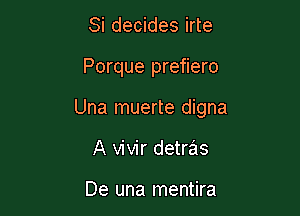 Si decides irte

Porque prefiero

Una muerte digna

A vivir detras

De una mentira