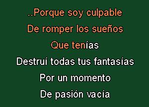 ..Porque soy culpable
De romper los suerios
Que tenias
Destrui todas tus fantasias
Por un momento

De pasic'm vacia