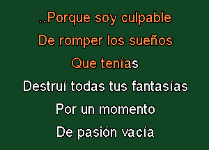 ..Porque soy culpable
De romper los suerios
Que tenias
Destrui todas tus fantasias
Por un momento

De pasic'm vacia