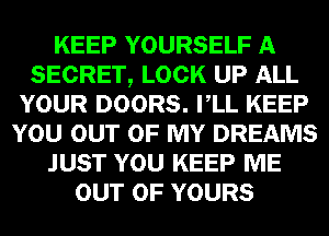 KEEP YOURSELF A
SECRET, LOCK UP ALL
YOUR DOORS. VLL KEEP
YOU OUT OF MY DREAMS
JUST YOU KEEP ME
OUT OF YOURS