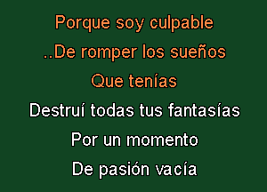 Porque soy culpable
..De romper los suems
Que tenias
Destrui todas tus fantasias
Por un momento

De pasic'm vacia