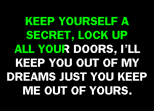 KEEP YOURSELF A
SECRET, LOCK UP
ALL YOUR DOORS, VLL
KEEP YOU OUT OF MY
DREAMS JUST YOU KEEP
ME OUT OF YOURS.