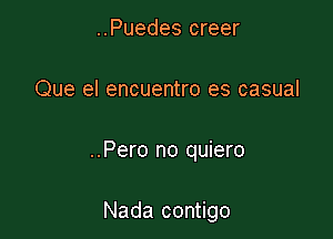 ..Puedes creer

Que el encuentro es casual

..Pero no quiero

Nada contigo