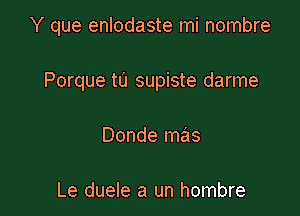 Y que enlodaste mi nombre

Porque tu supiste darme
Donde mas

Le duele a un hombre