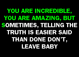 mm INCREDIBLE,
mammal-
SOMEITIMES, TELLING

TRUTH IE E25313) SAID
THAN DONE DONTQ
LEAVE BABY
