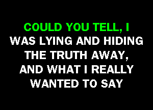 COULD YOU TELL, I
WAS LYING AND HIDING

THE TRUTH AWAY,
AND WHAT I REALLY
WANTED TO SAY