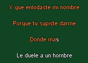 Y que enlodaste mi nombre

Porque tu supiste darme
Donde mas

Le duele a un hombre