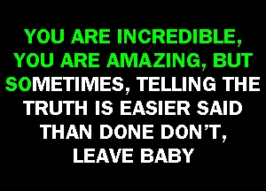 mm INCREDIBLE,
mammal-
SOMEITIMES, TELLING

TRUTH IE E25313) SAID
THAN DONE DONTQ
LEAVE BABY