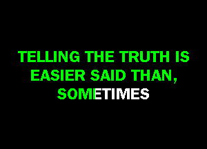 TELLING THE TRUTH IS
EASIER SAID THAN,
SOMETIMES