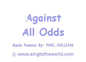 Againsf

All Odds

Made Famous Byt PHIL COLLINS

) www.singtotheworld.com