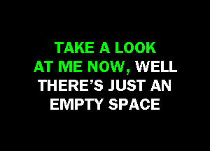 TAKE A LOOK
AT ME NOW, WELL

THERES JUST AN
EMPTY SPACE