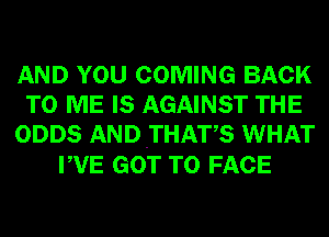 AND YOU COMING BACK
TO ME IS AGAINST THE
ODDS ANDTHATS WHAT

PVE GOT TO FACE