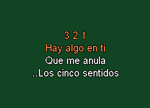 3 2 1
Hay algo en ti

Que me anula
..Los cinco sentidos