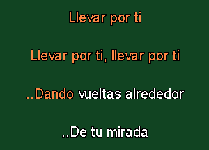 Llevar por ti

Llevar por ti, llevar por ti

..Dando vueltas alrededor

..De tu mirada