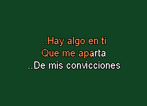 ..Hay algo en ti

Que me aparta
..De mis convicciones