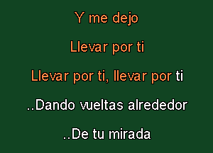 Y me dejo

Llevar por ti

Llevar por ti, llevar por ti

..Dando vueltas alrededor

..De tu mirada