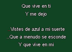 Que vive en ti

Y me dejo

..Vlstes de azul a mi suerte
..Que a menudo se esconde
Y que vive en mi