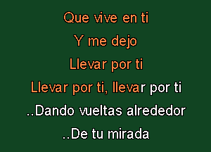 Que vive en ti
Y me dejo
Llevar por ti

Llevar por ti, llevar por ti

..Dando vueltas alrededor
..De tu mirada