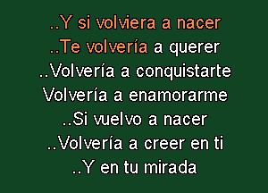 ..Y si volviera a nacer
..Te volveria a querer
..Volveria a conquistarte
Volveria a enamorarme

..Si vuelvo a nacer
..Volveria a creer en ti
..Y en tu mirada