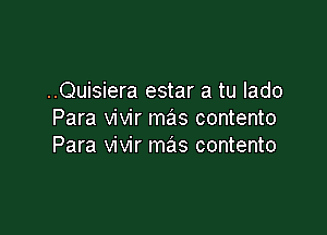 ..Quisiera estar a tu lado

Para vivir mas contento
Para vivir mas contento