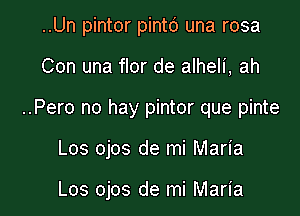 ..Un pintor pintc') una rosa

Con una flor de alheli, ah
..Pero no hay pintor que pinte

Los ojos de mi Maria

Los ojos de mi Maria