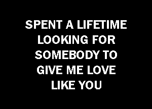 SPENT A LIFETIME
LOOKING FOR

SOMEBODY TO
GIVE ME LOVE
LIKE YOU