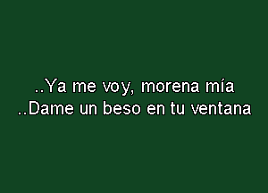 ..Ya me voy, morena mia

..Dame un beso en tu ventana