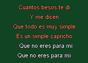 Cuantos besos te di
Y me dicen

Que todo es muy simple

Es un simple capricho
..Que no eres para mi
Que no eres para mi