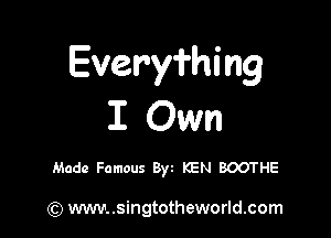 Everyfhing
I Own

Made Famous Byt KEN BOOTHE

) wwv..singtotheworld.com