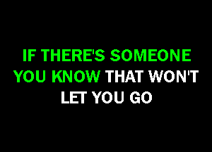 IF THERE'S SOMEONE

YOU KNOW THAT WON'T
LET YOU GO