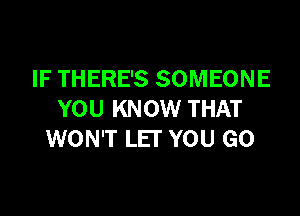 IF THERE'S SOMEONE

YOU KNOW THAT
WON'T LET YOU GO