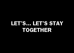 LETS... LETS STAY

TOGETHER