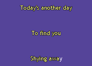 Today's another day

To find you

Shying away