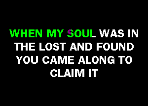 WHEN MY SOUL WAS IN
THE LOST AND FOUND
YOU CAME ALONG TO

CLAIM IT