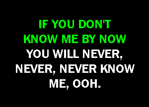 IF YOU DON'T
KNOW ME BY NOW
YOU WILL NEVER,

NEVER, NEVER KNOW
ME, 00H.