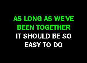 AS LONG AS WE'VE
BEEN TOGEI'HER
IT SHOULD BE SO

EASY TO DO

g