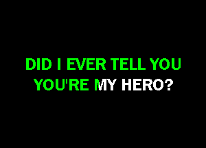 DID I EVER TELL YOU

YOU'RE MY HERO?