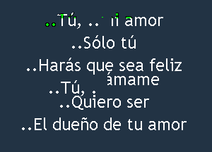 ..Tl'J, Ii amor
..Sblo tL'I
..Haralls que sea feliz

OOTU, O amame
.Quiero ser
..El dueno de tu amor