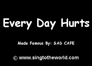 Every Day Hurfs

Made Famous Byz SAD CAFE

(Q www.singtotheworld.com