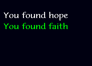 You found hope
You found faith