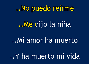 ..No puedo reirme

..Me dijo la nifla
..Mi amor ha muerto

..Y ha muerto mi Vida