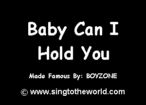 Baby Can I

Hold You

Made Famous Byt BOYZONE

(Q www.singtotheworld.com