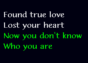 Found true love
Lost your heart

Now you don't know
Who you are