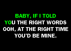 BABY, IF I TOLD
YOU THE RIGHT WORDS
00H, AT THE RIGHT TIME

YOWD BE MINE.