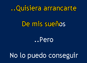 ..Quisiera arrancarte
De mis suefmos

..Pero

No lo puedo conseguir