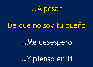 ..A pesar

De que no soy tu duetao

..Me desespero

..Y pienso en ti